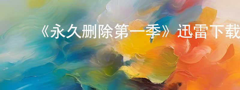 常雅军发布《永久删除第一季》迅雷下载/在线观看-灵异惊悚-美剧天堂